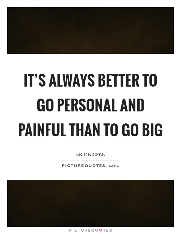 It’s always better to go personal and painful than to go big Picture Quote #1