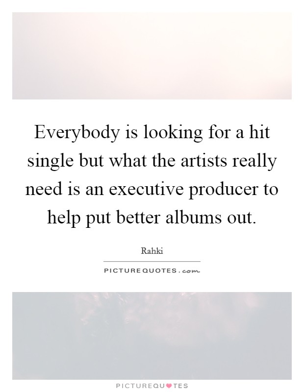 Everybody is looking for a hit single but what the artists really need is an executive producer to help put better albums out Picture Quote #1