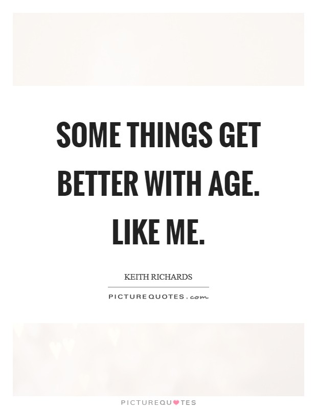 Some things get better with age. Like me Picture Quote #1