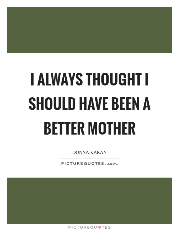 I always thought I should have been a better mother Picture Quote #1