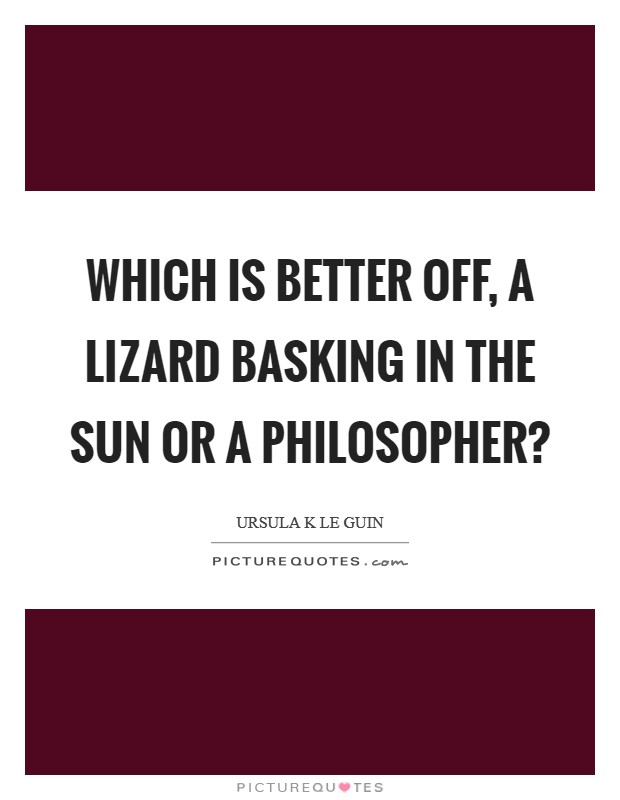 Which is better off, a lizard basking in the sun or a philosopher? Picture Quote #1