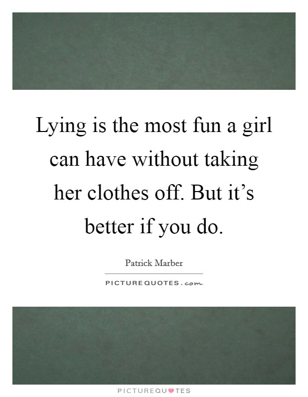 Lying is the most fun a girl can have without taking her clothes off. But it's better if you do. Picture Quote #1