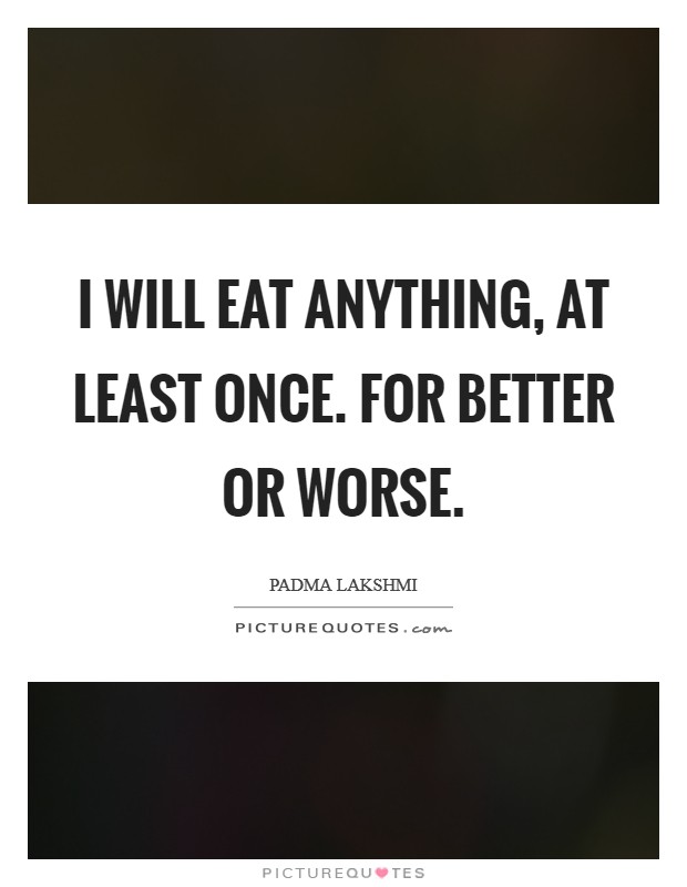 I will eat anything, at least once. For better or worse Picture Quote #1