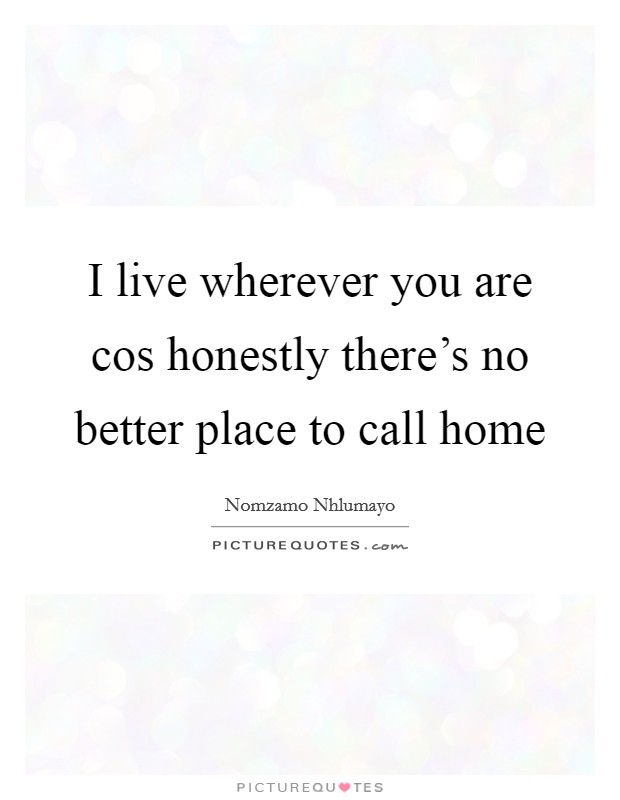 I live wherever you are cos honestly there’s no better place to call home Picture Quote #1