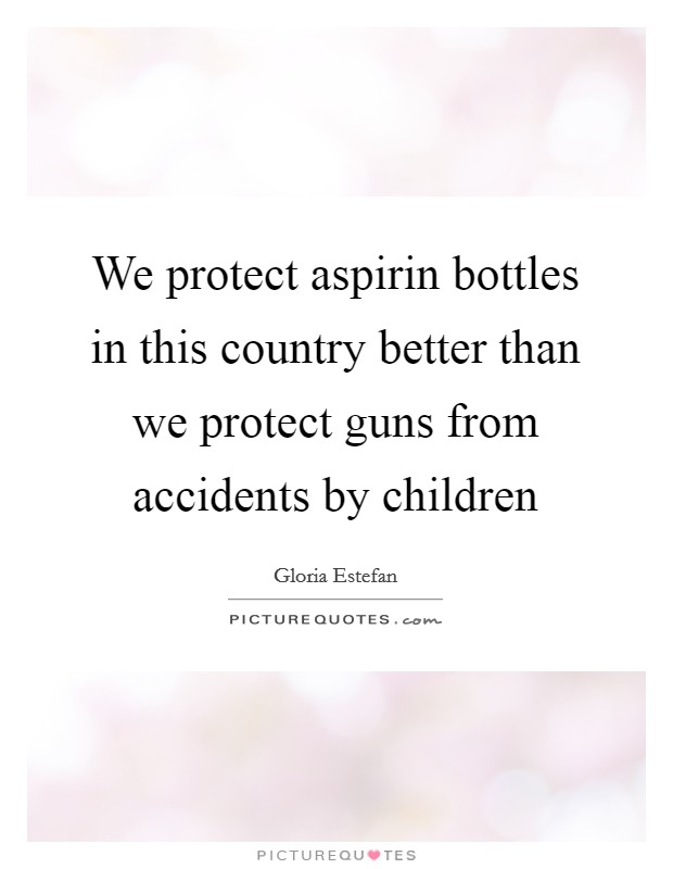 We protect aspirin bottles in this country better than we protect guns from accidents by children Picture Quote #1