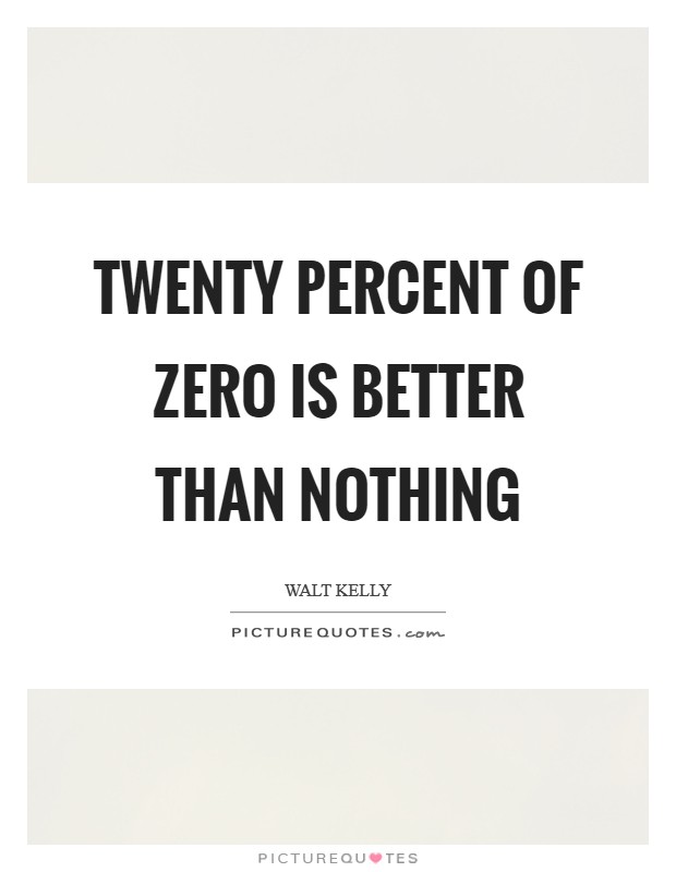 Twenty Percent of Zero is Better than Nothing Picture Quote #1