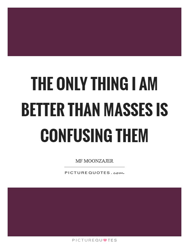 The only thing I am better than masses is confusing them Picture Quote #1