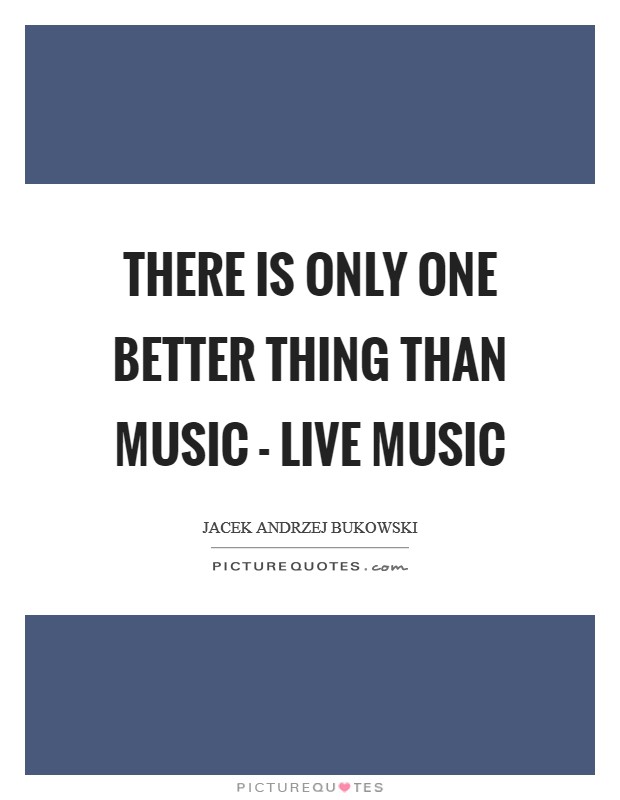 There is only one better thing than music - live music Picture Quote #1