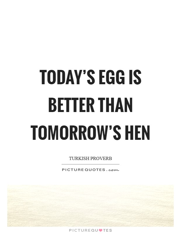 Today's egg is better than tomorrow's hen Picture Quote #1