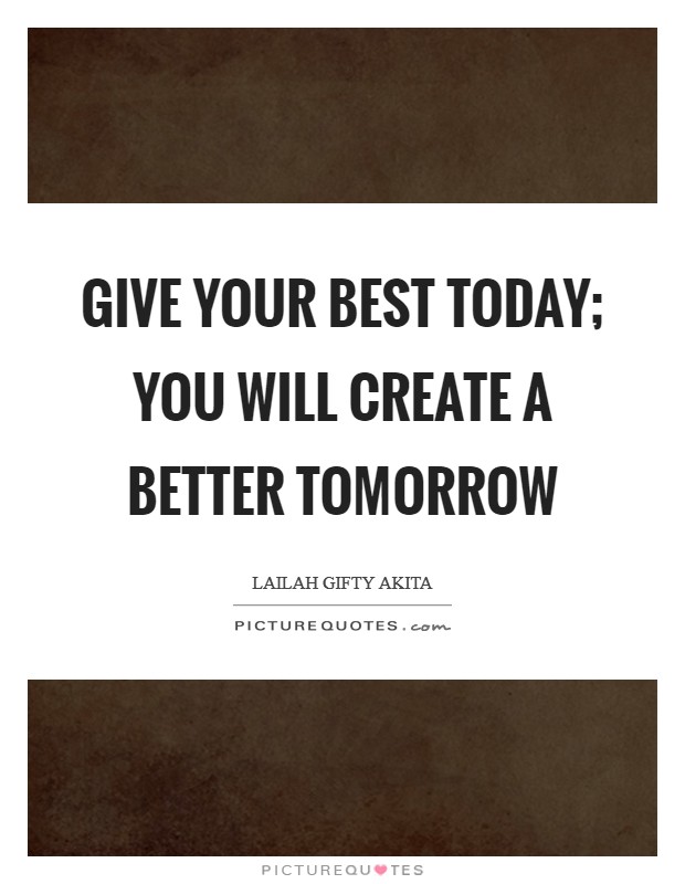 Give your best today; you will create a better tomorrow Picture Quote #1