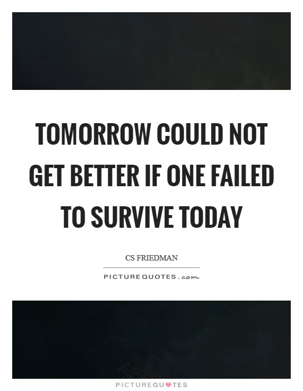 Tomorrow could not get better if one failed to survive today Picture Quote #1