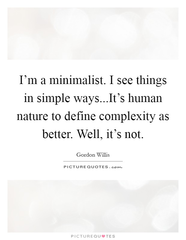 I’m a minimalist. I see things in simple ways...It’s human nature to define complexity as better. Well, it’s not Picture Quote #1