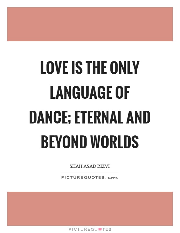 Love is the only language of dance; eternal and beyond worlds Picture Quote #1