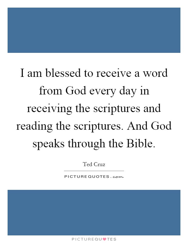 I am blessed to receive a word from God every day in receiving the scriptures and reading the scriptures. And God speaks through the Bible Picture Quote #1