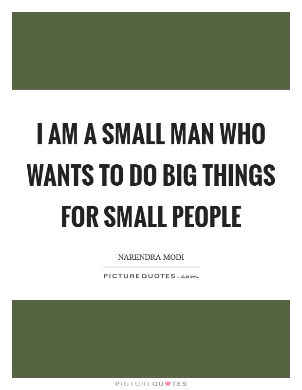 I am a small man who wants to do big things for small people Picture Quote #1
