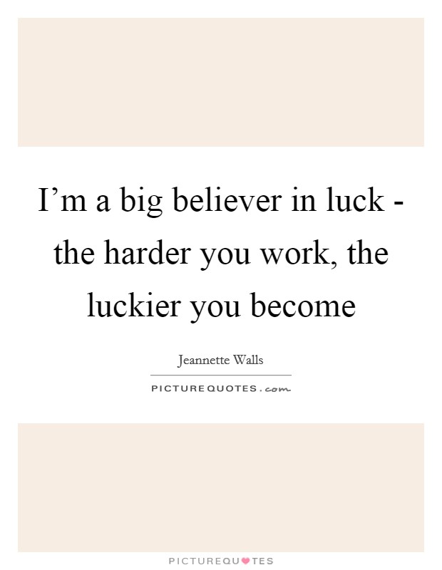 I’m a big believer in luck - the harder you work, the luckier you become Picture Quote #1