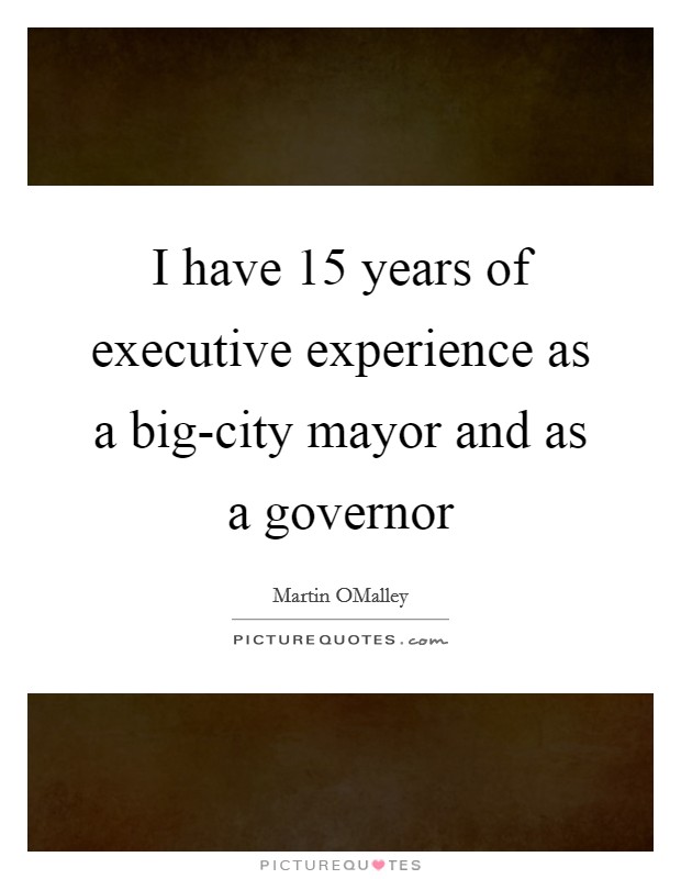 I have 15 years of executive experience as a big-city mayor and as a governor Picture Quote #1