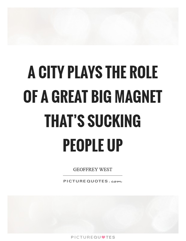 A city plays the role of a great big magnet that’s sucking people up Picture Quote #1