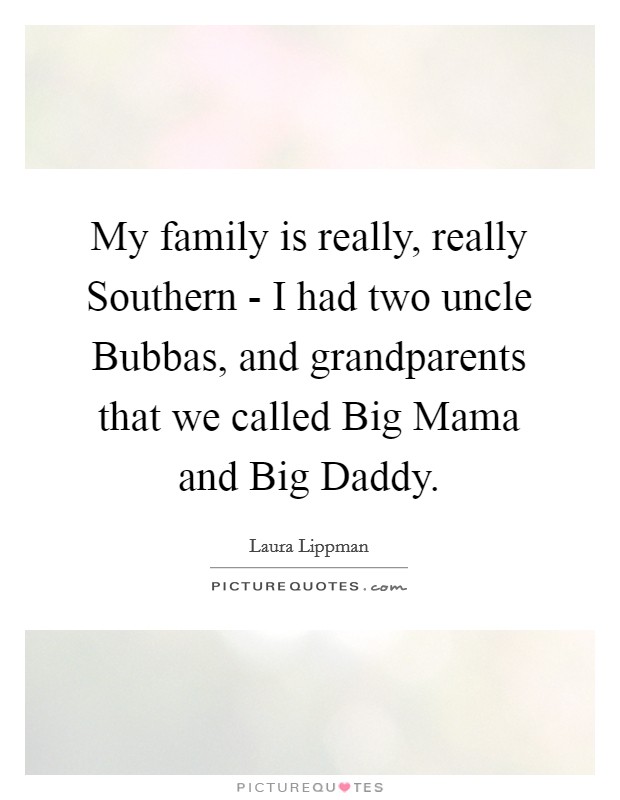 My family is really, really Southern - I had two uncle Bubbas, and grandparents that we called Big Mama and Big Daddy Picture Quote #1