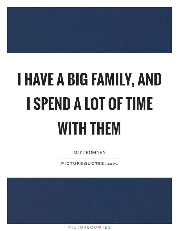 I have a big family, and I spend a lot of time with them Picture Quote #1