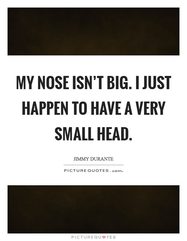 My nose isn’t big. I just happen to have a very small head Picture Quote #1