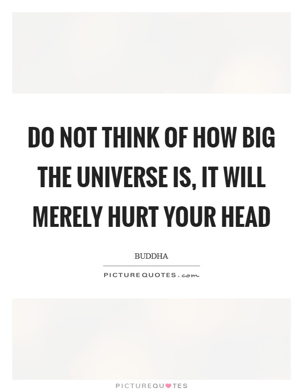 Do not think of how big the universe is, it will merely hurt your head Picture Quote #1
