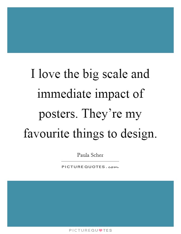 I love the big scale and immediate impact of posters. They’re my favourite things to design Picture Quote #1