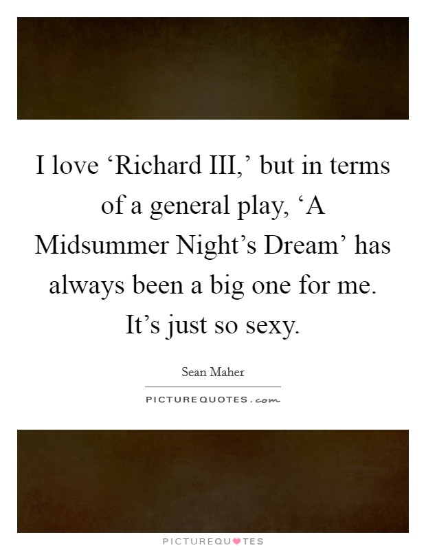 I love ‘Richard III,’ but in terms of a general play, ‘A Midsummer Night’s Dream’ has always been a big one for me. It’s just so sexy Picture Quote #1
