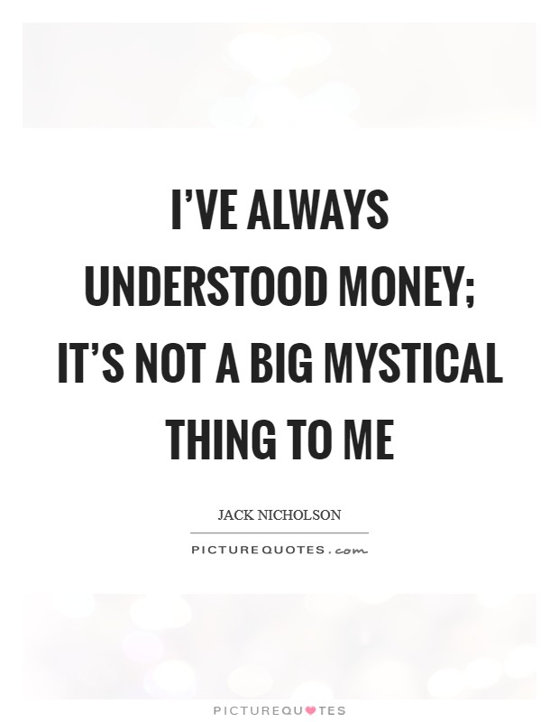 I’ve always understood money; it’s not a big mystical thing to me Picture Quote #1
