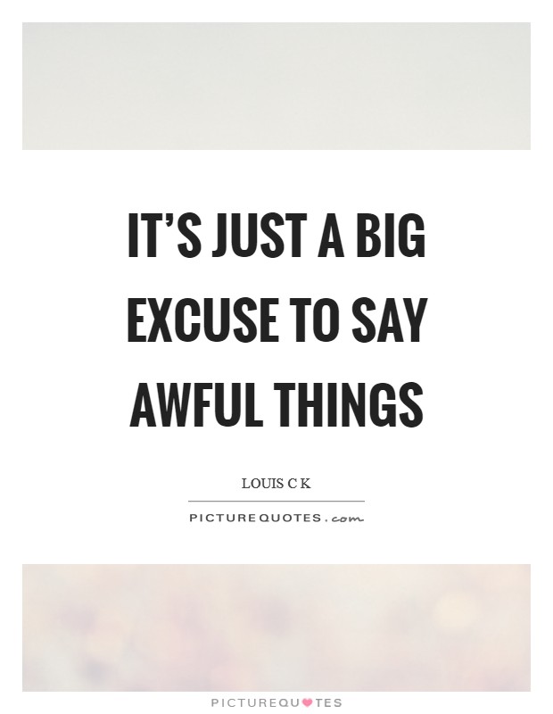 It’s just a big excuse to say awful things Picture Quote #1