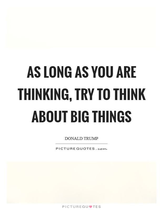 As long as you are thinking, try to think about big things Picture Quote #1