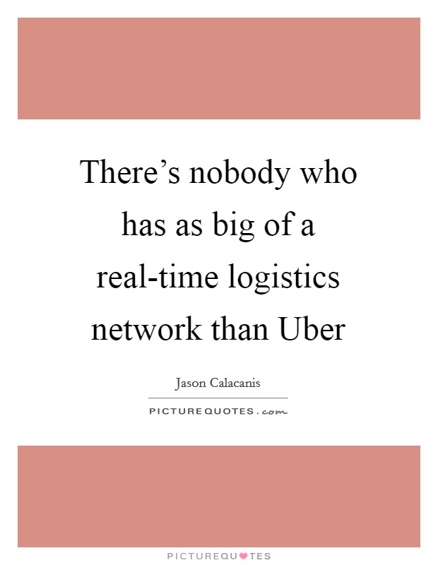 There's nobody who has as big of a real-time logistics network than Uber Picture Quote #1