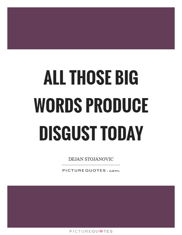 All those big words produce disgust today Picture Quote #1