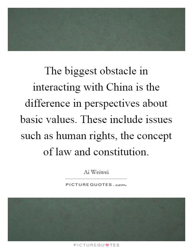 The biggest obstacle in interacting with China is the difference in perspectives about basic values. These include issues such as human rights, the concept of law and constitution Picture Quote #1