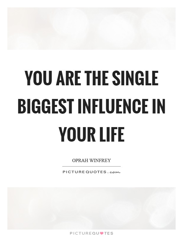 You are the single biggest influence in your life Picture Quote #1