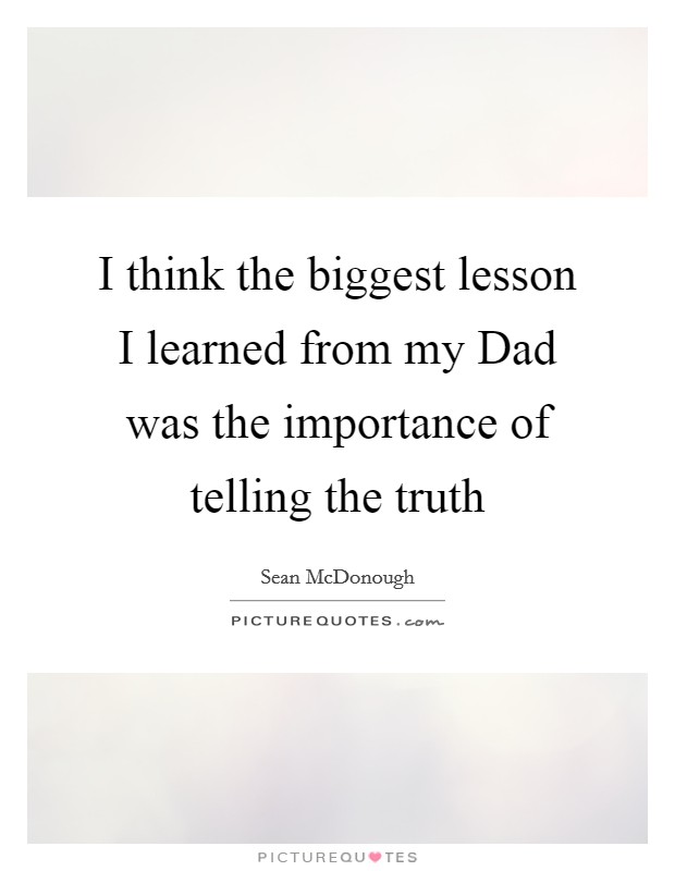 I think the biggest lesson I learned from my Dad was the importance of telling the truth Picture Quote #1