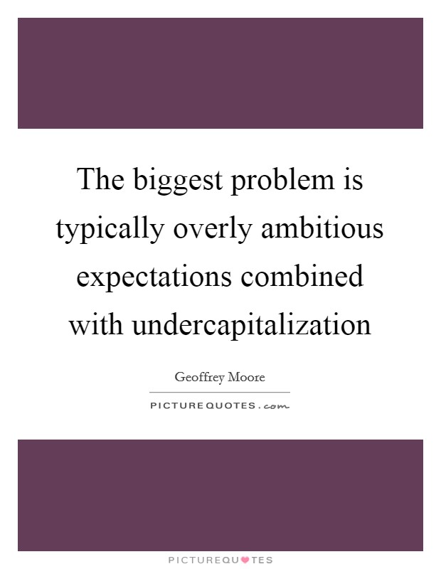 The biggest problem is typically overly ambitious expectations combined with undercapitalization Picture Quote #1