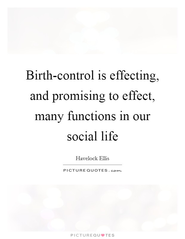 Birth-control is effecting, and promising to effect, many functions in our social life Picture Quote #1