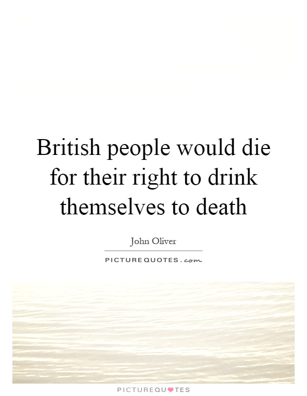British people would die for their right to drink themselves to death Picture Quote #1