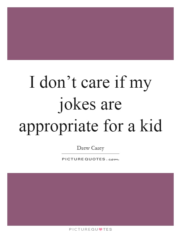 I don’t care if my jokes are appropriate for a kid Picture Quote #1