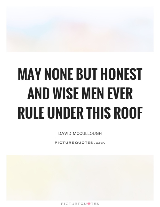 May none but honest and wise men ever rule under this roof Picture Quote #1