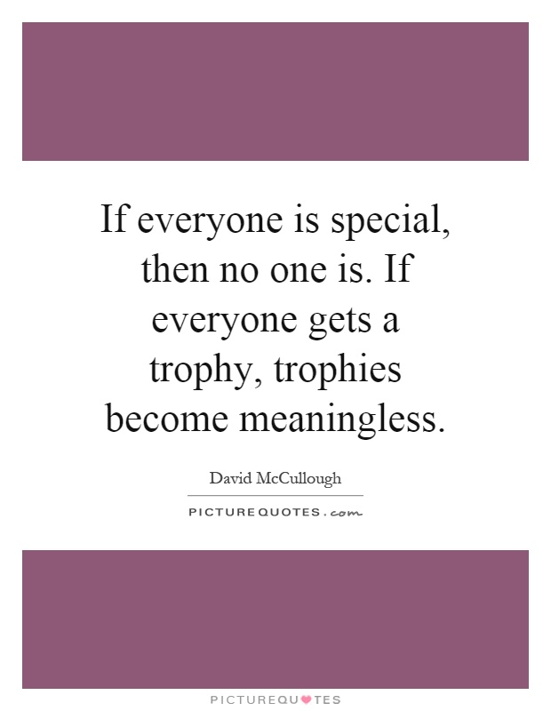 If everyone is special, then no one is. If everyone gets a trophy, trophies become meaningless Picture Quote #1