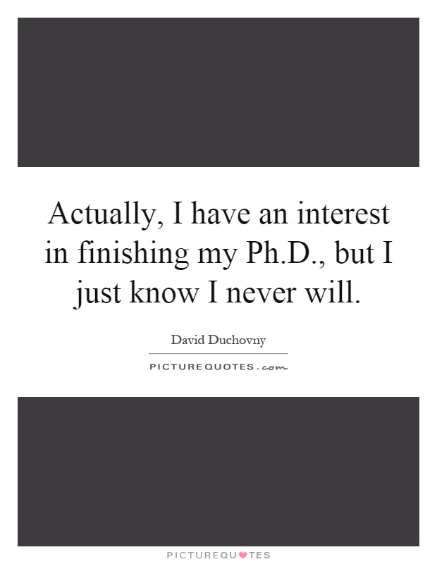 Actually, I have an interest in finishing my ., but I just... | Picture  Quotes