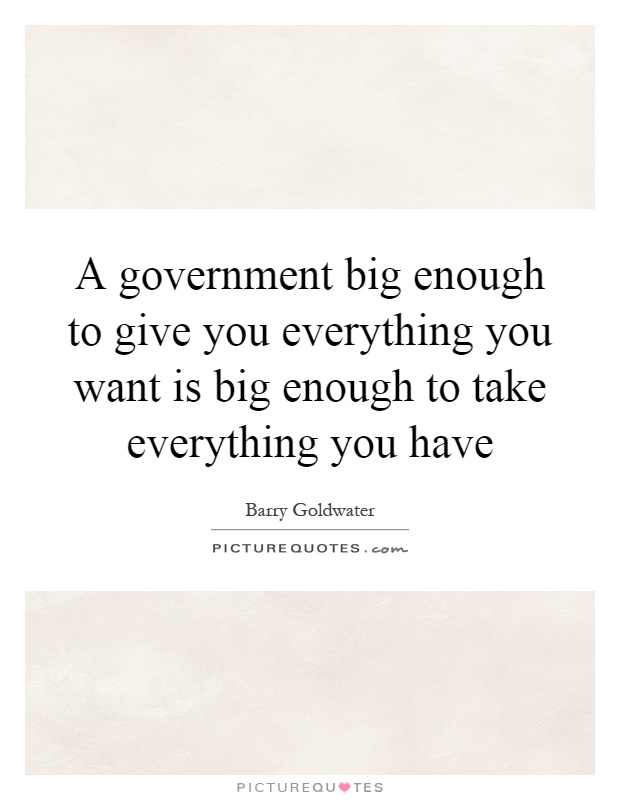 A government big enough to give you everything you want is big enough to take everything you have Picture Quote #1