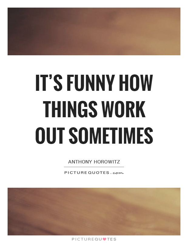 It’s funny how things work out sometimes Picture Quote #1