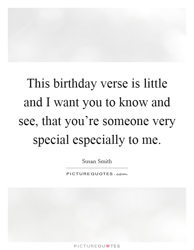 This birthday verse is little and I want you to know and see, that you’re someone very special especially to me Picture Quote #1