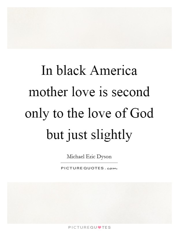 In black America mother love is second only to the love of God but just slightly Picture Quote #1