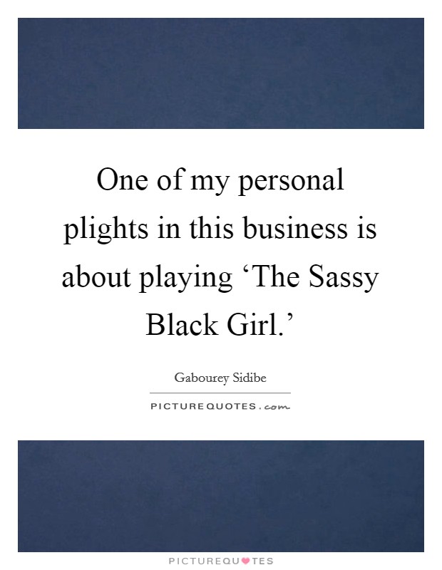 One of my personal plights in this business is about playing ‘The Sassy Black Girl.’ Picture Quote #1