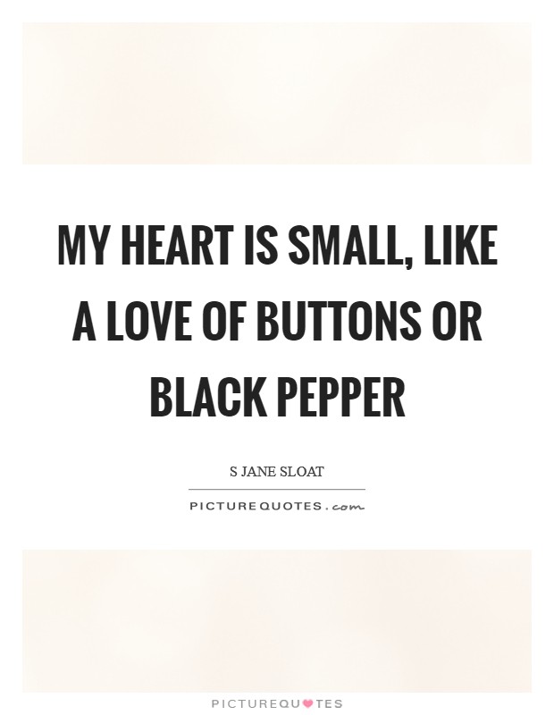 My heart is small, like a love of buttons or black pepper Picture Quote #1