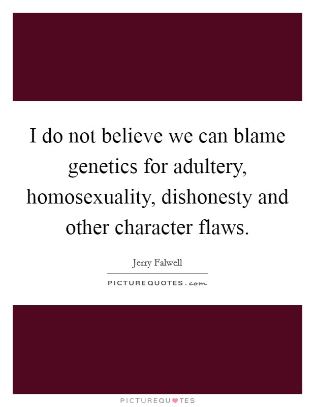 I do not believe we can blame genetics for adultery, homosexuality, dishonesty and other character flaws Picture Quote #1